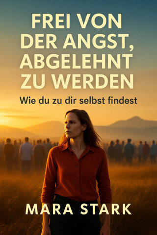 Mara Stark: "Frei von der Angst, abgelehnt zu werden: Wie du zu dir selbst findest"
