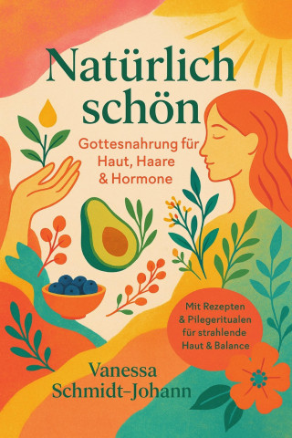 Vanessa Schmidt-Johann: Natürlich schön – Gottesnahrung für Haut, Haare & Hormone