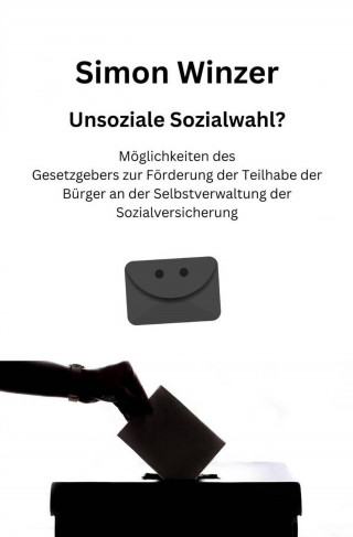 Simon Winzer: Unsoziale Sozialwahl? Möglichkeiten des Gesetzgebers zur Förderung der Teilhabe der Bürger an der Selbstverwaltung der Sozialversicherung