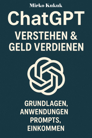 Mirko Kukuk: ChatGPT: Verstehen & Geld Verdienen