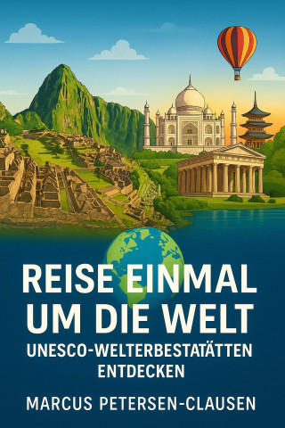 Marcus PC Petersen - Clausen: Reise einmal um die Welt – UNESCO-Welterbestätten entdecken