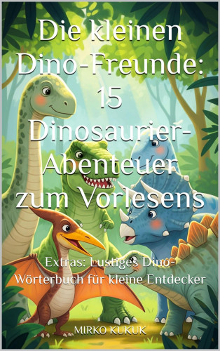 Mirko Kukuk: Die kleinen Dino-Freunde: 15 Dinosaurier-Abenteuer zum Vorlesen