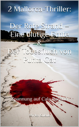 Mirko Kukuk: 2 Mallorca-Thriller: Der Rote Strand – Eine blutige Ernte & Der Todesfluch von Punta Gat