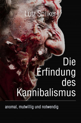 Lutz Spilker: Die Erfindung des Kannibalismus