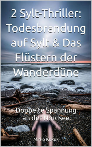 Mirko Kukuk: 2 Sylt-Thriller: Todesbrandung auf Sylt & Das Flüstern der Wanderdüne