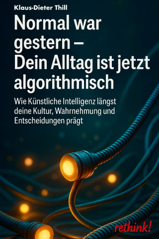 Klaus-Dieter Thill: Normal war gestern - Dein Alltag ist jetzt algorithmisch