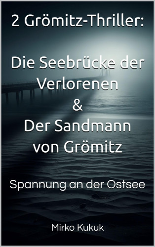 Mirko Kukuk: 2 Grömitz-Thriller: Die Seebrücke der Verlorenen & Der Sandmann von Grömitz