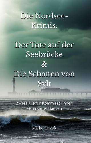 Mirko Kukuk: Die Nordsee-Krimis: Der Tote auf der Seebrücke & Die Schatten von Sylt