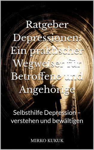 Mirko Kukuk: Ratgeber Depressionen: Ein praktischer Wegweiser für Betroffene und Angehörige