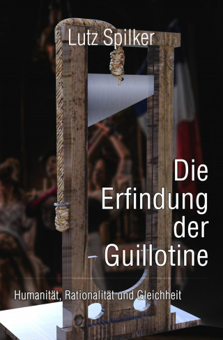 Lutz Spilker: Die Erfindung der Guillotine