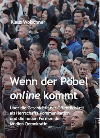 Klaus Wolschner: Wenn der Pöbel online kommt: Über die Geschichte der Öffentlichkeit als Herrschafts-Kommunikation und die neuen Formen der Medien-Demokratie