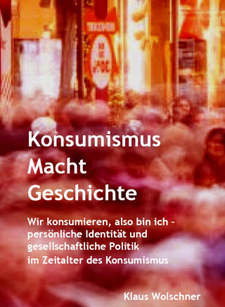 Klaus Wolschner: Konsumismus Macht Geschichte.