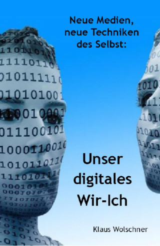 Klaus Wolschner: Unser digitales Wir-Ich. Neue Medien, Neue Techniken des Selbst