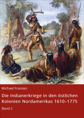 Michael Franzen: Die Indianerkriege in den östlichen Kolonien Nordamerikas 1610–1775