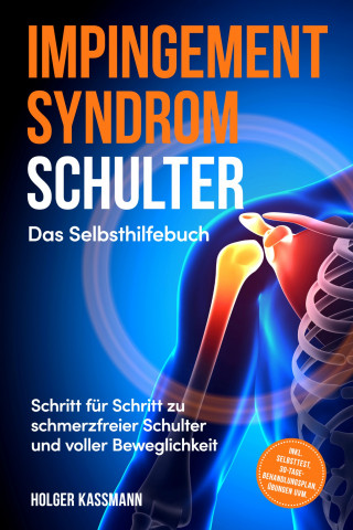 Holger Kassmann: Impingement Syndrom Schulter - Das Selbsthilfebuch: Schritt für Schritt zu schmerzfreier Schulter und voller Beweglichkeit - inkl. Selbsttest, 30-Tage-Behandlungsplan, Übungen uvm.