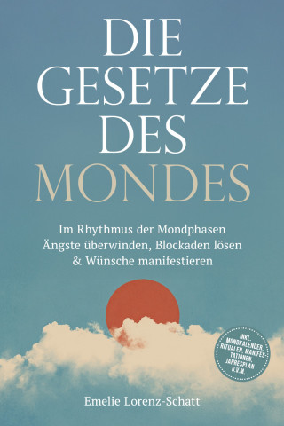 Emelie Lorenz-Schatt: Die Gesetze des Mondes: Im Rhythmus der Mondphasen Ängste überwinden, Blockaden lösen & Wünsche manifestieren - inkl. Mondkalender, Ritualen, Manifestationen, Jahresplan u.v.m.