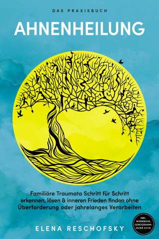 Elena Reschofsky: Ahnenheilung – Das Praxisbuch: Familiäre Traumata Schritt für Schritt erkennen, lösen & inneren Frieden finden ohne Überforderung oder jahrelanges Verarbeiten – inkl. Workbook, Genogramm-Guide u.v.m.