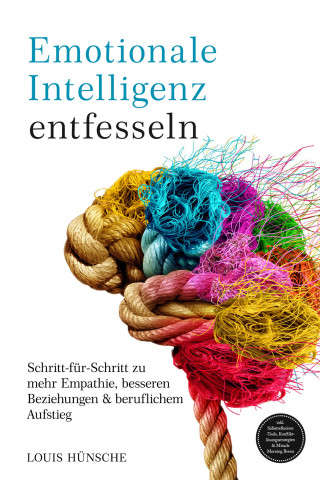 Louis Hünsche: Emotionale Intelligenz entfesseln: Schritt-für-Schritt zu mehr Empathie, besseren Beziehungen & beruflichem Aufstieg – inkl. Selbstreflexions-Tools, Konfliktlösungsstrategien & Miracle Morning Bonus