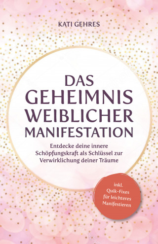 Kati Gehres: Das Geheimnis weiblicher Manifestation