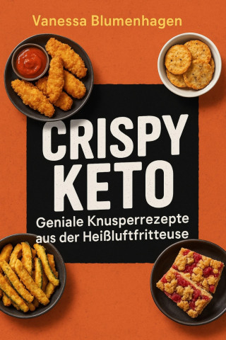 Vanessa Blumenhagen: Crispy Keto – Geniale Knusperrezepte aus der Heißluftfritteuse