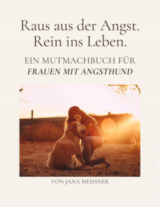 Jana Meißner: Raus aus der Angst. Rein ins Leben. Ein Mutmachbuch für Frauen mit Angsthund