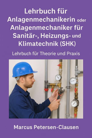 Marcus PC Petersen - Clausen: Lehrbuch für Anlagenmechanikerin oder Anlagenmechaniker für Sanitär-, Heizungs- und Klimatechnik (SHK)