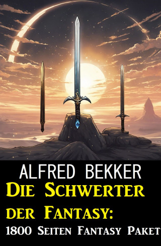 Alfred Bekker: Die Schwerter der Fantasy: 1800 Seiten Fantasy Paket