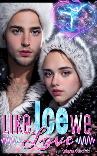 Katharina Gutschmidt: LIKE ICE WE LOVE - Eishockey-Romanze-Sports Romance- Wintersport- Eiskunstlauf-Belletristik-Love-Sport