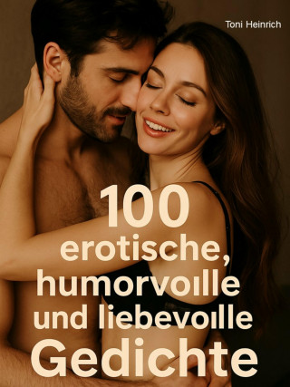 Toni Heinrich: 100 erotische, humorvolle und liebevolle Gedichte