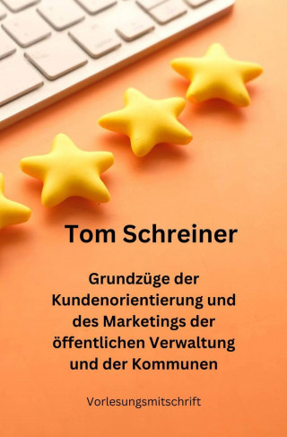 Tom Schreiner: Grundzüge der Kundenorientierung und des Marketings der öffentlichen Verwaltung und der Kommunen
