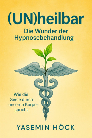 Yasemin Höck: (Un)heilbar - Die Wunder der Hypnosebehandlung