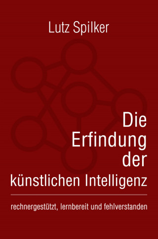 Lutz Spilker: Die Erfindung der künstlichen Intelligenz