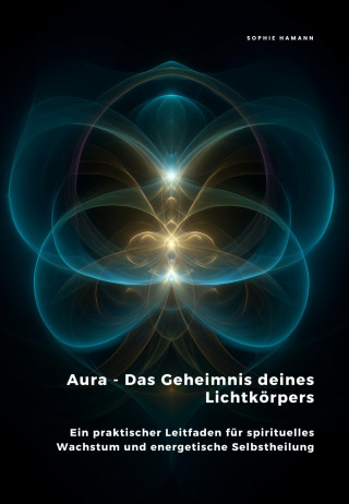 Sophie Hamann: Aura - Das Geheimnis deines Lichtkörpers