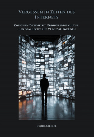 Daniel Stehler: Vergessen in Zeiten des Internets
