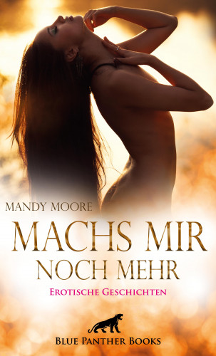 Mandy Moore, George Bell, Shannon Lewis, Kendra Love, Nadja Larbi, M.C. Steinway, Jasmine Sanders: Machs mir noch mehr | 18 geile erotische Geschichten