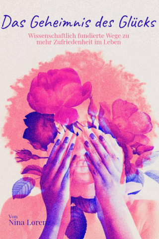 Nina Lorenz: Das Geheimnis des Glücks – Wissenschaftlich fundierte Wege zu mehr Zufriedenheit im Leben