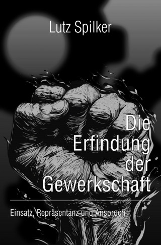 Lutz Spilker: Die Erfindung der Gewerkschaft