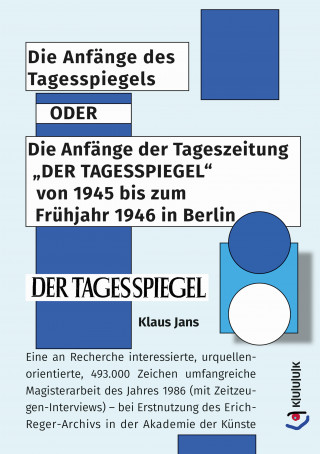 Klaus Jans: Die Anfänge des Tagesspiegels ODER Die Anfänge der Tageszeitung "DER TAGESSPIEGEL" von 1945 bis zum Frühjahr 1946 in Berlin