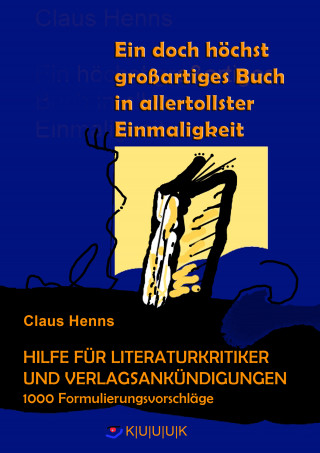 Claus Henns: Ein höchst grandioses Buch in allertollster Einmaligkeit. Hilfe für die Literaturkritik und alle Verlagsankündigungen.