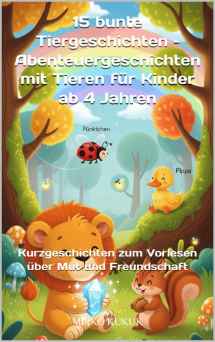 Mirko Kukuk: 15 bunte Tiergeschichten – Abenteuergeschichten mit Tieren für Kinder ab 4 Jahren