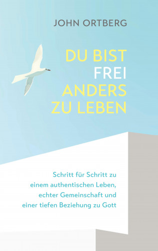 John Ortberg: Du bist frei, anders zu leben