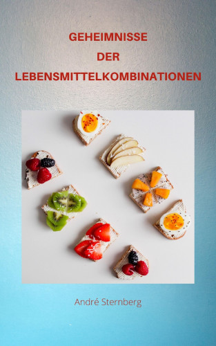 Andre Sternberg: GEHEIMNISSE DER LEBENSMITTEL KOMBINATIONEN