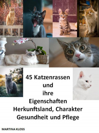 Martina Kloss: 45 Katzenrassen und ihre Eigenschaften, Herkunftsland, Charakter, Gesundheit und Pflege