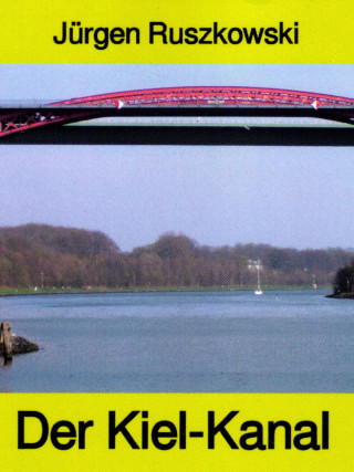 Jürgen Ruszkowski: Der Kiel-Kanal - aus Geschichte und Gegenwart - Band 122 in der maritimen gelben Buchreihe bei Jürgen Ruszkowski