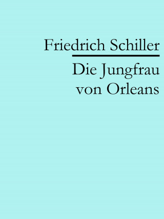 Friedrich Schiller: Die Jungfrau von Orleans