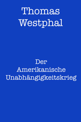 Thomas Westphal: Der Amerikanische Unabhängigkeitskrieg