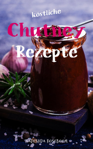 Nadeshda Roseboom: Köstliche Chutney-Rezepte