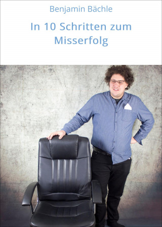 Benjamin Bächle: In 10 Schritten zum Misserfolg