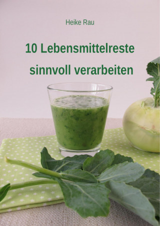 Heike Rau: 10 Lebensmittelreste sinnvoll verarbeiten