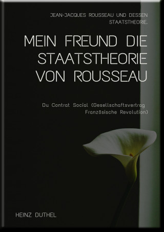 Heinz Duthel: MEIN FREUND DIE STAATSTHEORIE VON ROUSSEAU